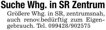 Suche Whg. in SR ZentrumGrößere Whg. in SR, zentrumsnah, auch renov.bedürftig zum Eigengebrauch. Tel. ***