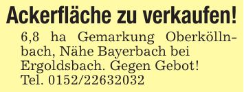 Ackerfläche zu verkaufen!6,8 ha Gemarkung Oberköllnbach, Nähe Bayerbach beiErgoldsbach. Gegen Gebot!Tel. ***