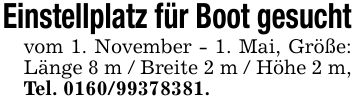 Einstellplatz für Boot gesuchtvom 1. November - 1. Mai, Größe: Länge 8 m / Breite 2 m / Höhe 2 m, Tel. ***.