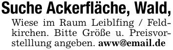 Suche Ackerfläche, Wald,Wiese im Raum Leiblfing / Feldkirchen. Bitte Größe u. Preisvorstelllung angeben. aww@email.de