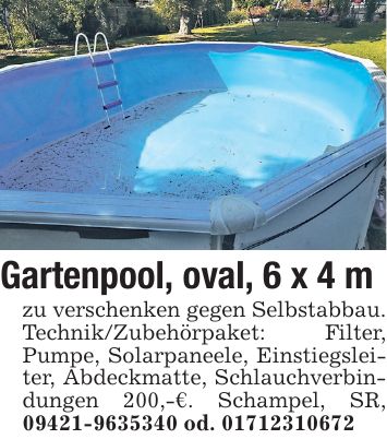 Gartenpool, oval, 6 x 4 m zu verschenken gegen Selbstabbau. Technik/Zubehörpaket: Filter, Pumpe, Solarpaneele, Einstiegsleiter, Abdeckmatte, Schlauchverbindungen 200,-€. Schampel, SR, *** od. ***