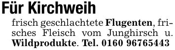 Für Kirchweihfrisch geschlachtete Flugenten, frisches Fleisch vom Junghirsch u. Wildprodukte. Tel. ***