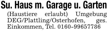 Su. Haus m. Garage u. Garten(Haustiere erlaubt) Umgebung DEG/Plattling/Osterhofen, ges. Einkommen, Tel. ***