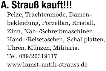 A. Strauß kauft!!!Pelze, Trachtenmode, Damen-bekleidung, Porzellan, Kristall,Zinn, Näh-/Schreibmaschinen,Hand-/Reisetaschen, Schallplatten, Uhren, Münzen, Militaria.Tel. ***www.kunst-antik-strauss.de