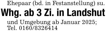 Ehepaar (bd. in Festanstellung) su.Whg. ab 3 Zi. in Landshutund Umgebung ab Januar 2025; Tel. ***