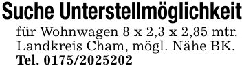 Suche Unterstellmöglichkeitfür Wohnwagen 8 x 2,3 x 2,85 mtr.Landkreis Cham, mögl. Nähe BK.Tel. ***