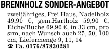 BRENNHOLZ SONDER-ANGEBOTzweijähriges, Frei Haus, Nadelholz 49,90 €, gem.Hartholz 59,90 €, Eiche/Buche 69,90 €, in 33 cm, pro srm, nach Wunsch auch 25, 50, 100 cm, Liefermenge 9, 11, 14 Fa. ***