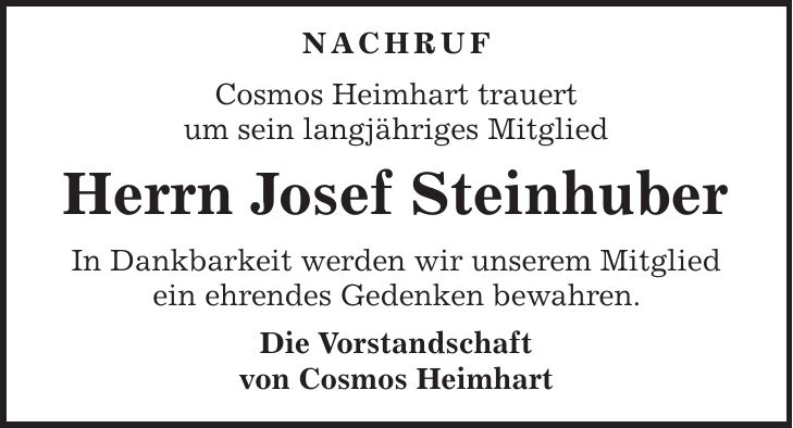  Nachruf Cosmos Heimhart trauert um sein langjähriges Mitglied Herrn Josef Steinhuber In Dankbarkeit werden wir unserem Mitglied ein ehrendes Gedenken bewahren. Die Vorstandschaft von Cosmos Heimhart