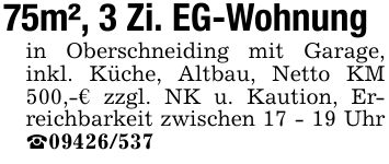 75m², 3 Zi. EG-Wohnungin Oberschneiding mit Garage, inkl. Küche, Altbau, Netto KM 500,-€ zzgl. NK u. Kaution, Erreichbarkeit zwischen 17 - 19 Uhr _***