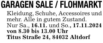 GARAGEN SALE / FLOHMARKTKleidung, Schuhe, Accessoires und mehr. Alle in gutem Zustand.Nur Sa., 16.11. und So., 17.11.2024von 8.30 bis 13.00 UhrTitus Straße 24, 84032 Altdorf