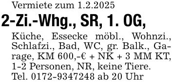 Vermiete zum 1.2.20252-Zi.-Whg., SR, 1. OG,Küche, Essecke möbl., Wohnzi., Schlafzi., Bad, WC, gr. Balk., Garage, KM 600,-€ + NK + 3 MM KT, 1-2 Personen, NR, keine Tiere.Tel. *** ab 20 Uhr