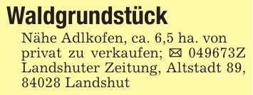 WaldgrundstückNähe Adlkofen, ca. 6,5 ha. vonprivat zu verkaufen; _ ***Z LZ, Altstadt 89, 84028 Landshut