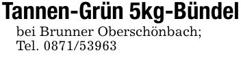 Tannen-Grün 5kg-Bündelbei Brunner Oberschönbach;Tel. ***