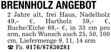 BRENNHOLZ ANGEBOT2 Jahre alt, frei Haus, Nadelholz 49,- €, Hartholz 59,- €, Buche/Eiche 69,- €, in 33 cm pro srm, nach Wunsch auch 25, 50, 100 cm, Liefermenge 9, 11, 14 srm_ Fa. ***