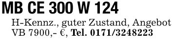 MB CE 300 W 124H-Kennz., guter Zustand, Angebot VB 7900,- €, Tel. ***