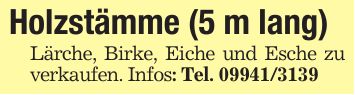 Holzstämme (5 m lang)Lärche, Birke, Eiche und Esche zu verkaufen. Infos: Tel. ***