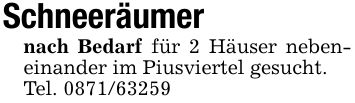 Schneeräumer nach Bedarf für 2 Häuser nebeneinander im Piusviertel gesucht.Tel. ***