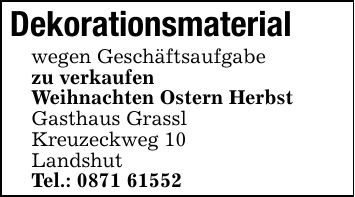 Dekorationsmaterialwegen Geschäftsaufgabe zu verkaufenWeihnachten Ostern HerbstGasthaus GrasslKreuzeckweg 10LandshutTel.: ***