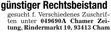 günstiger Rechtsbeistand gesucht f. Verschiedenes Zuschriften unter ***A Chamer Zeitung, Rindermarkt 10, 93413 Cham