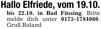 Hallo Elfriede, vom 19.10.bis 22.10. in Bad Füssing. Bitte melde dich unter ***. Gruß Roland