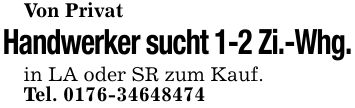 Von PrivatHandwerker sucht 1-2 Zi.-Whg.in LA oder SR zum Kauf.Tel. ***