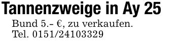 Tannenzweige in Ay 25Bund 5.- €, zu verkaufen.Tel. ***