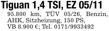 Tiguan 1,4 TSI, EZ ***.800 km, TÜV 05/26, Benzin, AHK, Sitzheizung, 150 PS,VB 8.900 €; Tel. ***