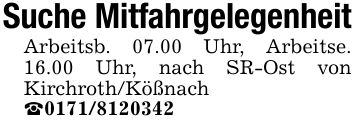 Suche MitfahrgelegenheitArbeitsb. 07.00 Uhr, Arbeitse. 16.00 Uhr, nach SR-Ost von Kirchroth/Kößnach _***