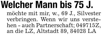 Welcher Mann bis 75 J.möchte mit mir, w., 69 J., Silvester verbringen. Wenn wir uns verstehen - auch Partnerschaft; ***Z, an die LZ, Altstadt 89, 84028 LA