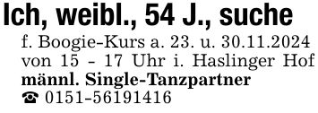 Ich, weibl., 54 J., suche f. Boogie-Kurs a. 23. u. 30.11.2024 von 15 - 17 Uhr i. Haslinger Hof männl. Single-Tanzpartner _ ***