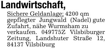 Landwirtschaft, Sichere Geldanlage; 4200 qm gepflegter Jungwald (Nadel) gute Zufahrt, nähe Wurmsham zuverkaufen. ***Z Vilsbiburger Zeitung, Landshuter Straße 12, 84137 Vilsbiburg