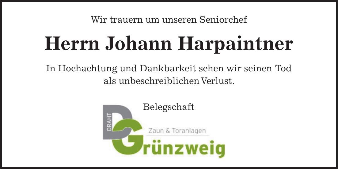 Wir trauern um unseren Seniorchef Herrn Johann Harpaintner In Hochachtung und Dankbarkeit sehen wir seinen Tod als unbeschreiblichen Verlust. Belegschaft