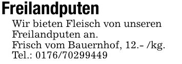 FreilandputenWir bieten Fleisch von unserenFreilandputen an.Frisch vom Bauernhof, 12.- /kg.Tel.: ***