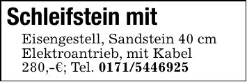 Schleifstein mitEisengestell, Sandstein 40 cmElektroantrieb, mit Kabel280,-€; Tel. ***