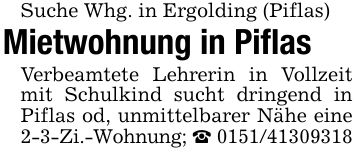 Suche Whg. in Ergolding (Piflas)Mietwohnung in PiflasVerbeamtete Lehrerin in Vollzeit mit Schulkind sucht dringend in Piflas od, unmittelbarer Nähe eine 2-3-Zi.-Wohnung; _ ***