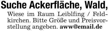 Suche Ackerfläche, Wald, Wiese im Raum Leiblfing / Feldkirchen. Bitte Größe und Preisvorstellung angeben. aww@email.de