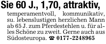 Sie 60 J., 1,70, attraktiv,temperamentvoll, kommunikativ, su. lebenslustigen herzlichen Mann ab 65 J. zum Pferdestehlen u. für alles Schöne zu zweit. Gerne auch aus Südosteuropa. _ ***