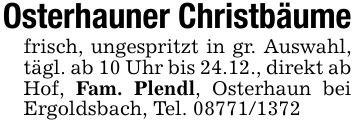 Osterhauner Christbäumefrisch, ungespritzt in gr. Auswahl, tägl. ab 10 Uhr bis 24.12., direkt ab Hof, Fam. Plendl, Osterhaun bei Ergoldsbach, Tel. ***