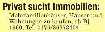 Privat sucht Immobilien: Mehrfamilienhäuser, Häuser und Wohnungen zu kaufen, ab Bj.1960, Tel. ***