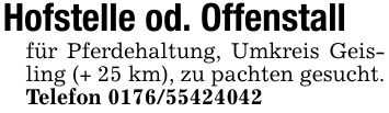 Hofstelle od. Offenstallfür Pferdehaltung, Umkreis Geisling (+ 25 km), zu pachten gesucht.Telefon ***