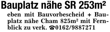 Bauplatz nähe SR 253m²eben mit Bauvorbescheid + Bauplatz nähe Cham 825m² mit Fernblick zu verk. _***