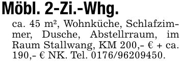 Möbl. 2-Zi.-Whg.ca. 45 m², Wohnküche, Schlafzimmer, Dusche, Abstellrraum, im Raum Stallwang, KM 200,- € + ca. 190,- € NK. Tel. ***.