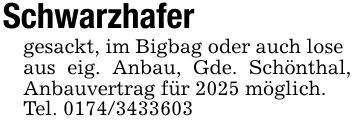 Schwarzhafer gesackt, im Bigbag oder auch lose aus eig. Anbau, Gde. Schönthal, Anbauvertrag für 2025 möglich.Tel. ***