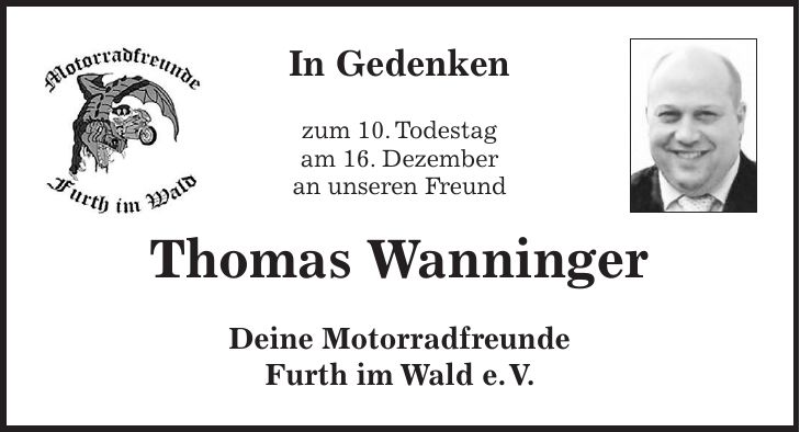 In Gedenken zum 10. Todestag am 16. Dezember an unseren Freund Thomas Wanninger Deine Motorradfreunde Furth im Wald e. V. 