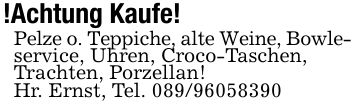 !Achtung Kaufe!Pelze o. Teppiche, alte Weine, Bowle-service, Uhren, Croco-Taschen,Trachten, Porzellan!Hr. Ernst, Tel. ***