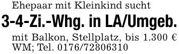 Ehepaar mit Kleinkind sucht3-4-Zi.-Whg. in LA/Umgeb.mit Balkon, Stellplatz, bis 1.300 € WM; Tel. ***