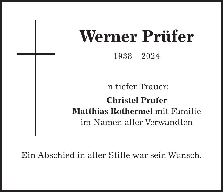 Werner Prüfer *** In tiefer Trauer: Christel Prüfer Matthias Rothermel mit Familie im Namen aller Verwandten Ein Abschied in aller Stille war sein Wunsch.