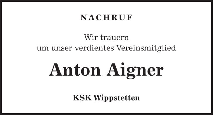 Nachruf Wir trauern um unser verdientes Vereinsmitglied Anton Aigner KSK Wippstetten