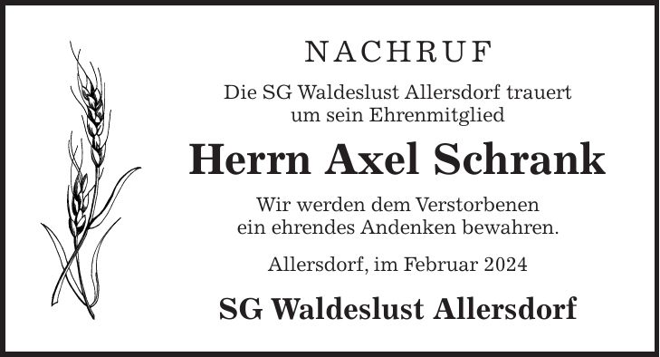 NACHRUF Die SG Waldeslust Allersdorf trauert um sein Ehrenmitglied Herrn Axel Schrank Wir werden dem Verstorbenen ein ehrendes Andenken bewahren. Allersdorf, im Februar 2024 SG Waldeslust Allersdorf