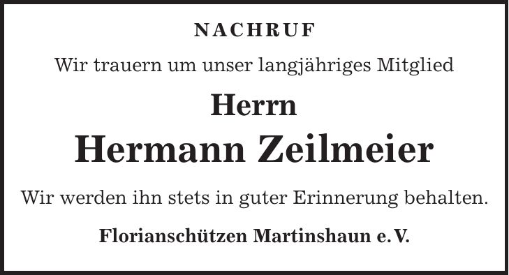 NACHRUF Wir trauern um unser langjähriges Mitglied Herrn Hermann Zeilmeier Wir werden ihn stets in guter Erinnerung behalten. Florianschützen Martinshaun e. V.